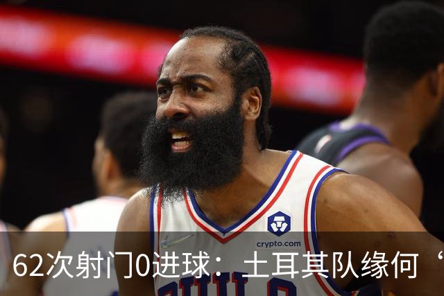 62次射门0进球：土耳其队缘何“数据碾压”却出局
